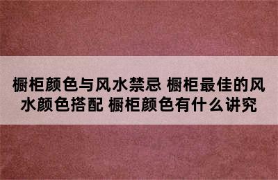 橱柜颜色与风水禁忌 橱柜最佳的风水颜色搭配 橱柜颜色有什么讲究